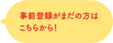 事前登録がまだの方はこちらから！